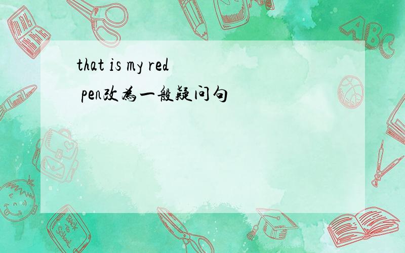 that is my red pen改为一般疑问句