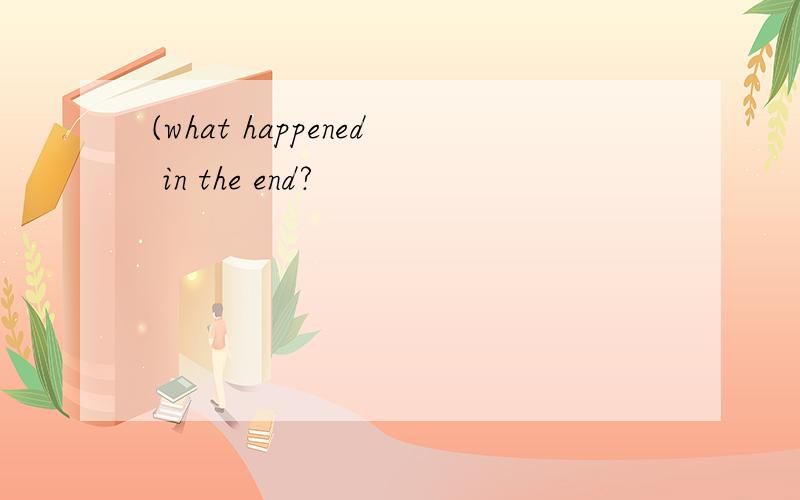 (what happened in the end?