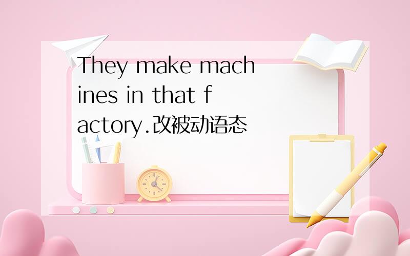 They make machines in that factory.改被动语态