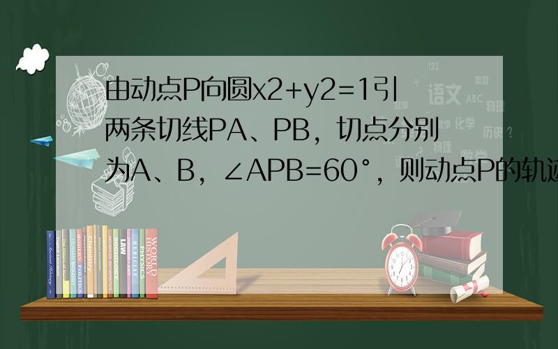 由动点P向圆x2+y2=1引两条切线PA、PB，切点分别为A、B，∠APB=60°，则动点P的轨迹方程为______．