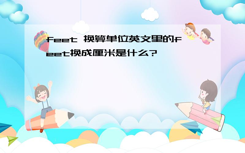 feet 换算单位英文里的feet换成厘米是什么?