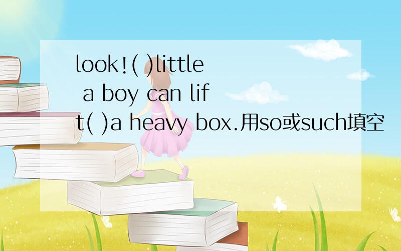 look!( )little a boy can lift( )a heavy box.用so或such填空