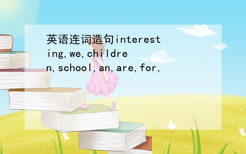 英语连词造句interesting,we,children,school,an,are,for,