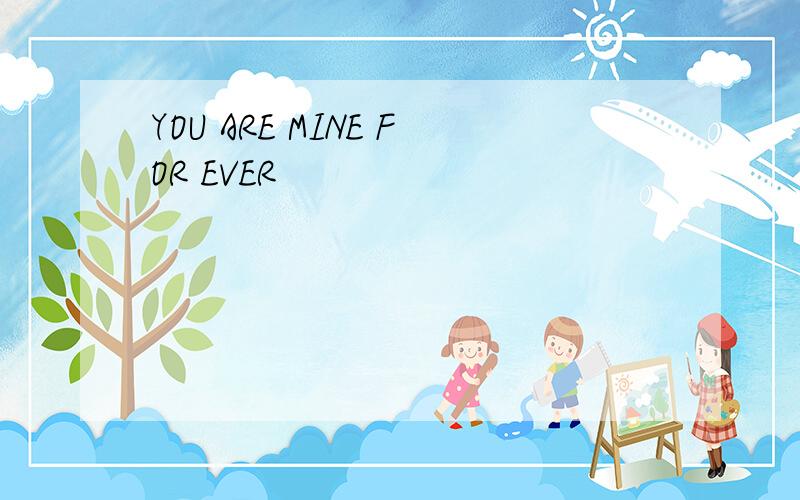 YOU ARE MINE FOR EVER