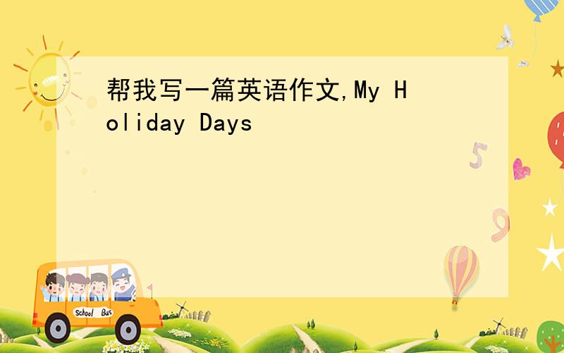 帮我写一篇英语作文,My Holiday Days