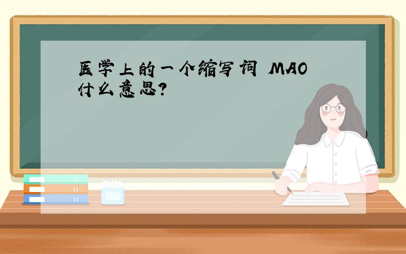 医学上的一个缩写词 MAO 什么意思?