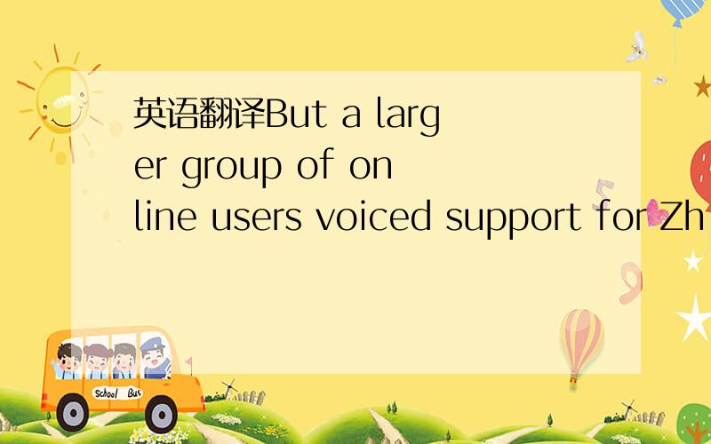 英语翻译But a larger group of online users voiced support for Zh