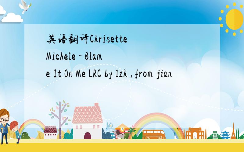 英语翻译Chrisette Michele - Blame It On Me LRC by lzh ,from jian
