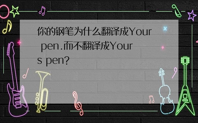 你的钢笔为什么翻译成Your pen.而不翻译成Yours pen?