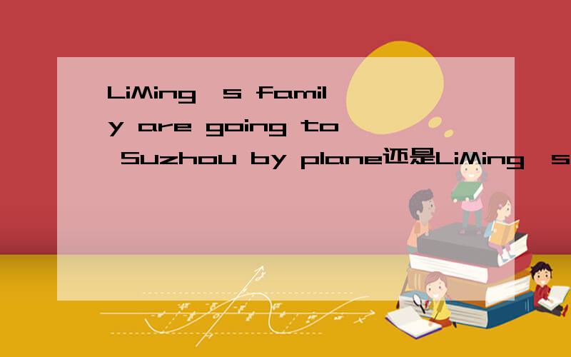 LiMing's family are going to Suzhou by plane还是LiMing's famil