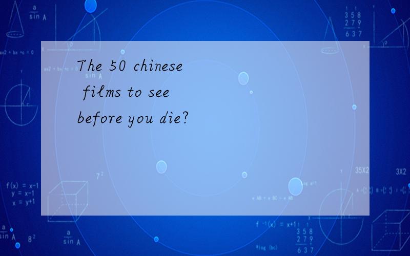 The 50 chinese films to see before you die?