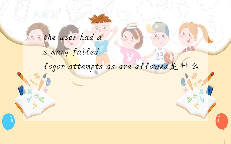 the user had as many failed logon attempts as are allowed是什么