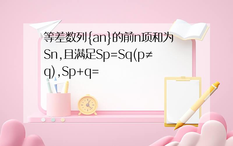 等差数列{an}的前n项和为Sn,且满足Sp=Sq(p≠q),Sp+q=
