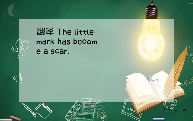 翻译 The little mark has become a scar.