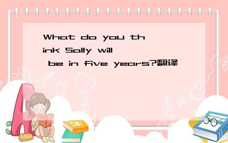 What do you think Sally will be in five years?翻译