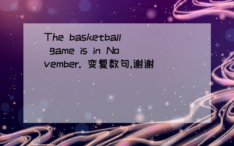 The basketball game is in November. 变复数句,谢谢