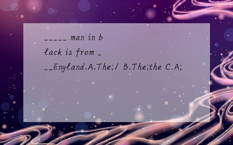 _____ man in black is from ___England.A.The;/ B.The;the C.A;