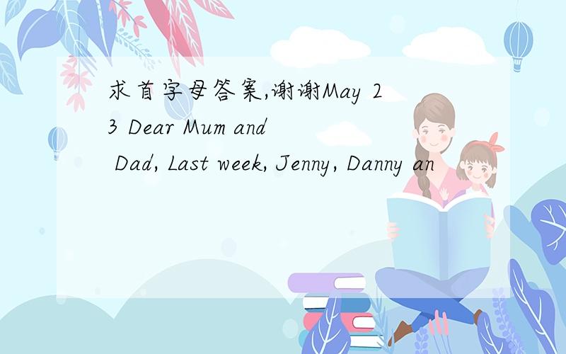 求首字母答案,谢谢May 23 Dear Mum and Dad, Last week, Jenny, Danny an