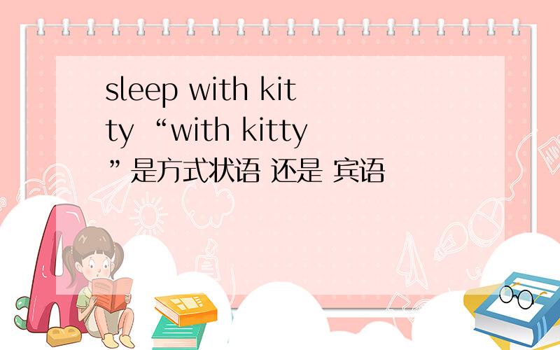 sleep with kitty “with kitty”是方式状语 还是 宾语