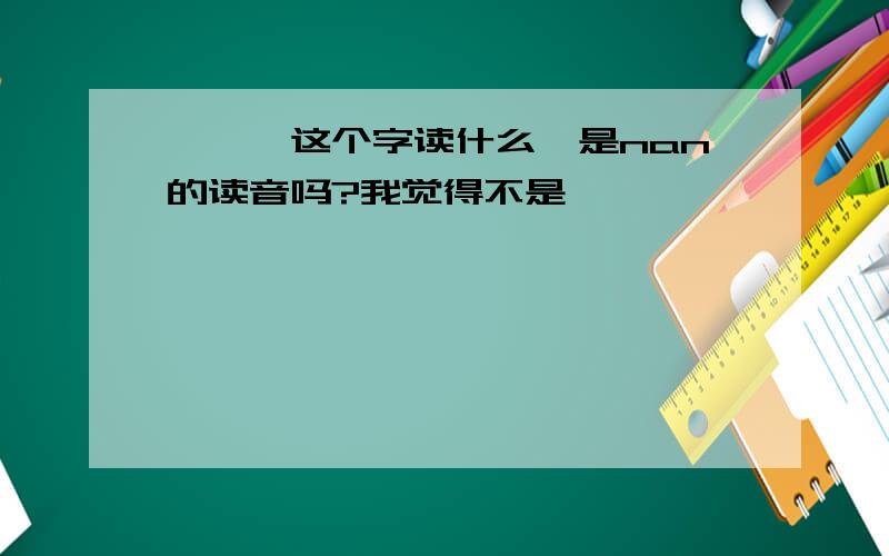 《囡》这个字读什么,是nan的读音吗?我觉得不是喔