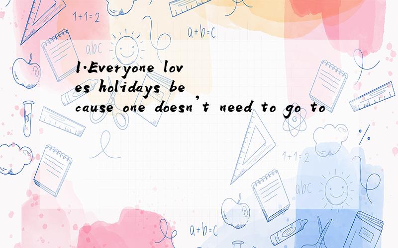 1.Everyone loves holidays because one doesn't need to go to