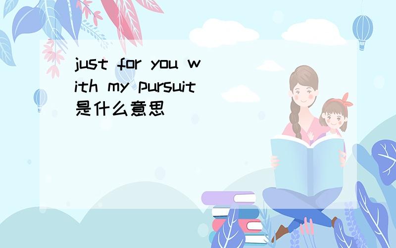 just for you with my pursuit是什么意思