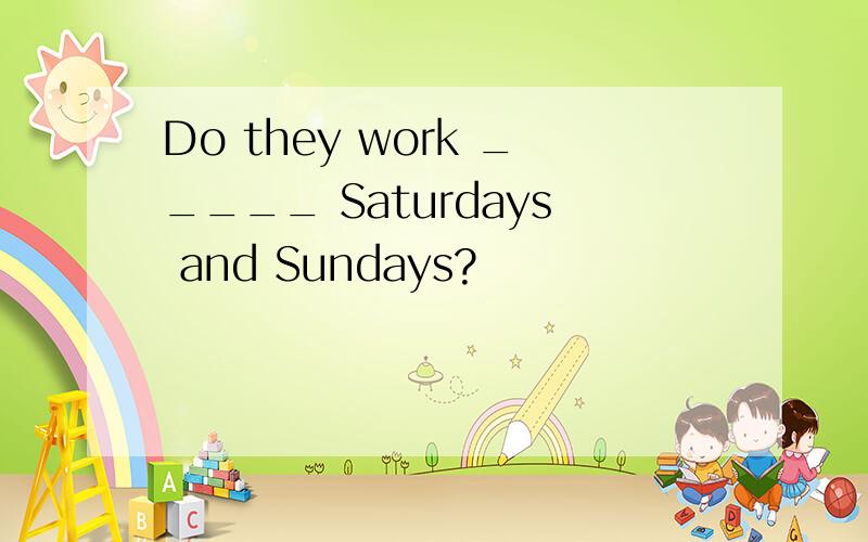 Do they work _____ Saturdays and Sundays?