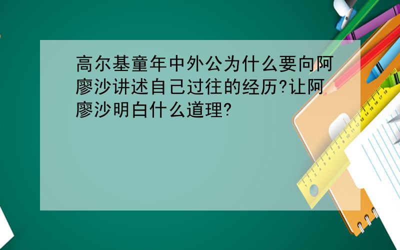 高尔基童年中外公为什么要向阿廖沙讲述自己过往的经历?让阿廖沙明白什么道理?