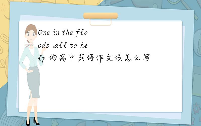 One in the floods ,all to help 的高中英语作文该怎么写