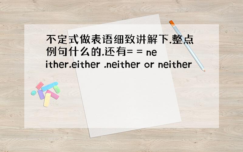 不定式做表语细致讲解下.整点例句什么的.还有= = neither.either .neither or neither