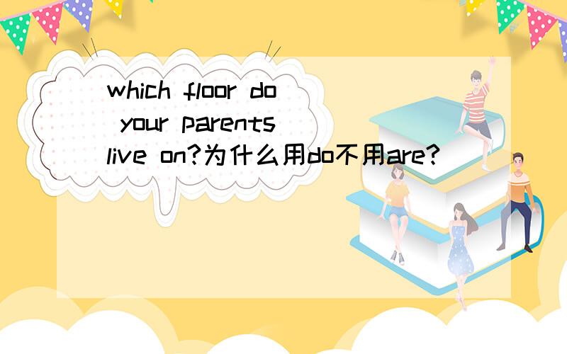 which floor do your parents live on?为什么用do不用are?