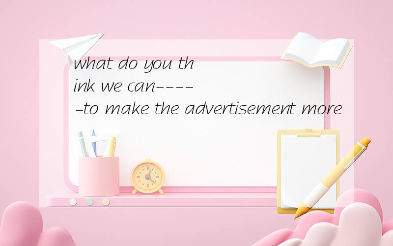 what do you think we can-----to make the advertisement more