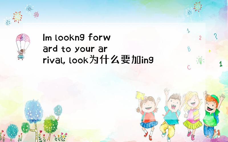 Im lookng forward to your arrival, look为什么要加ing