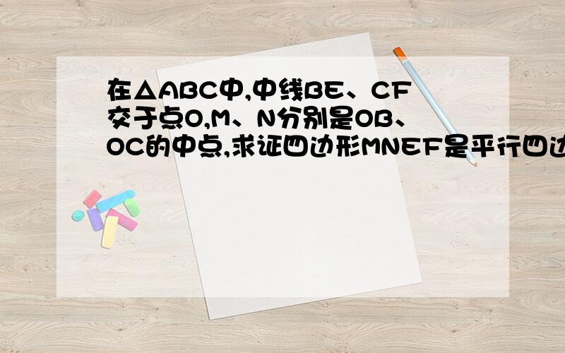 在△ABC中,中线BE、CF交于点O,M、N分别是OB、OC的中点,求证四边形MNEF是平行四边形