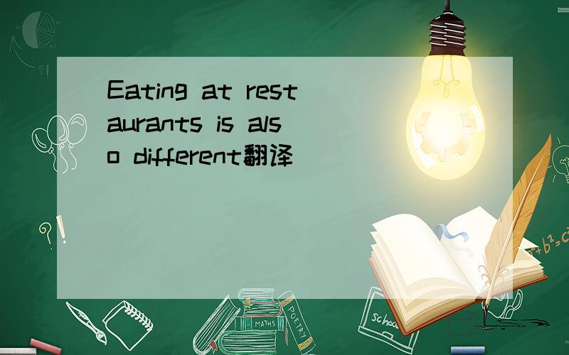 Eating at restaurants is also different翻译
