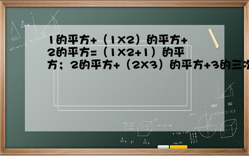 1的平方+（1X2）的平方+2的平方=（1X2+1）的平方；2的平方+（2X3）的平方+3的三次方=（2X3+1）的平方