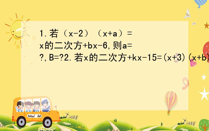 1.若（x-2）（x+a）=x的二次方+bx-6,则a=?,B=?2.若x的二次方+kx-15=(x+3)(x+b),则