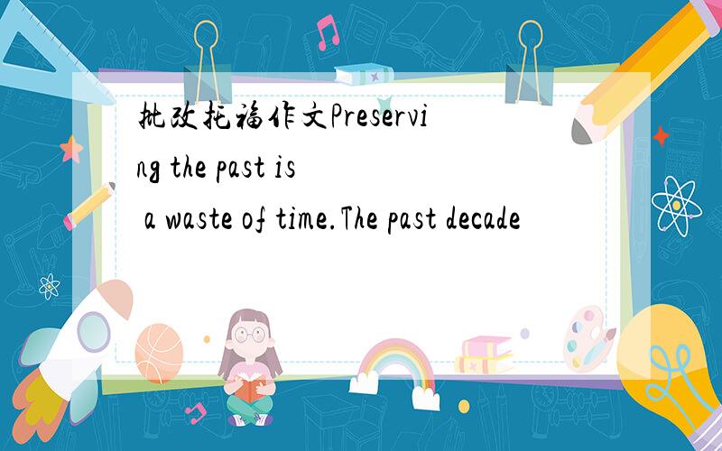批改托福作文Preserving the past is a waste of time.The past decade