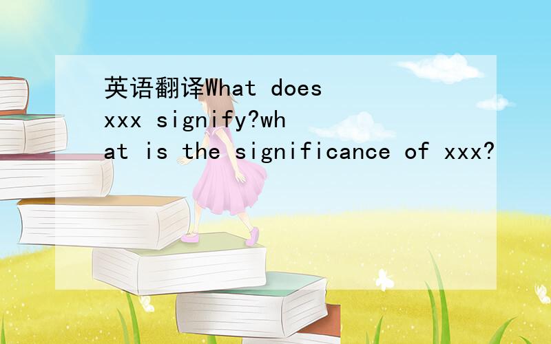 英语翻译What does xxx signify?what is the significance of xxx?