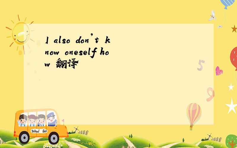 I also don't know oneself how 翻译