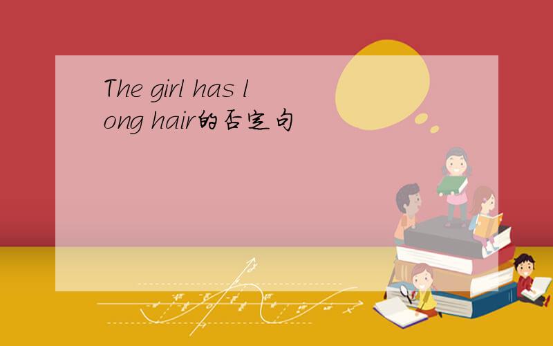 The girl has long hair的否定句