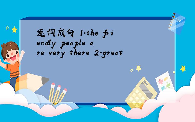 连词成句 1.the friendly people are very there 2.great