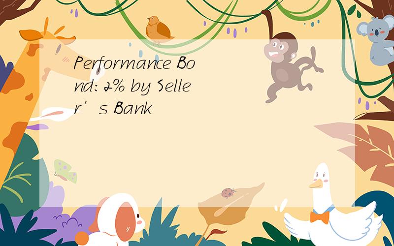 Performance Bond:2% by Seller’s Bank