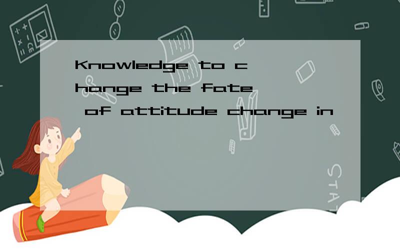 Knowledge to change the fate of attitude change in