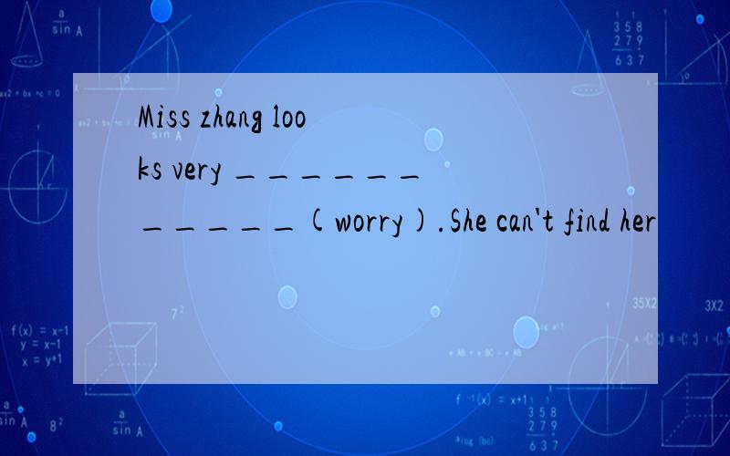 Miss zhang looks very ___________(worry).She can't find her