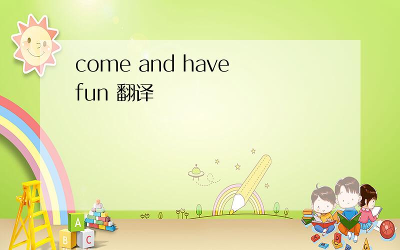 come and have fun 翻译