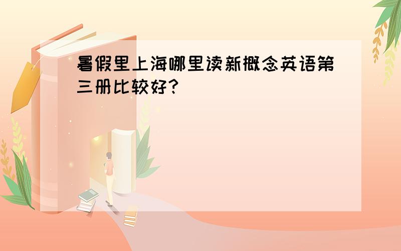 暑假里上海哪里读新概念英语第三册比较好?