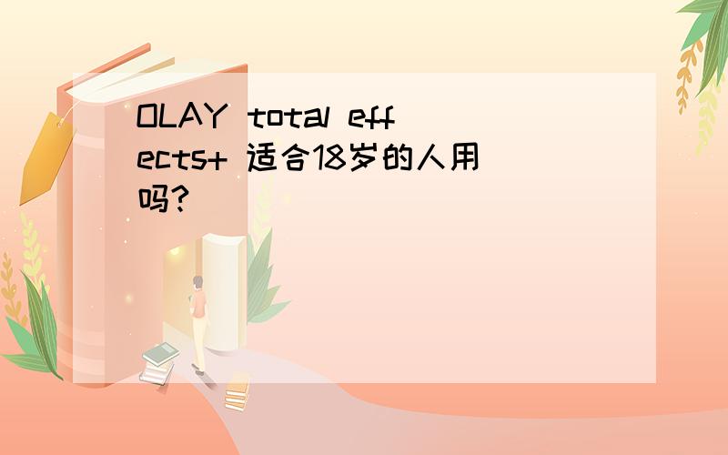 OLAY total effects+ 适合18岁的人用吗?