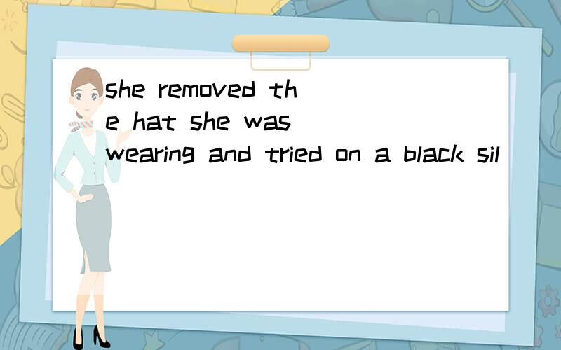 she removed the hat she was wearing and tried on a black sil