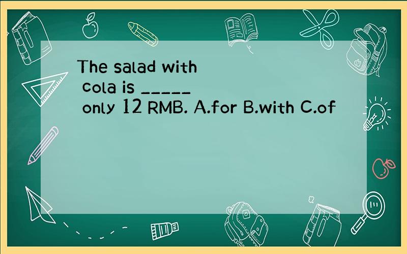 The salad with cola is _____ only 12 RMB. A.for B.with C.of